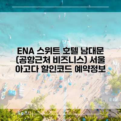 ENA 스위트 호텔 남대문 (공항근처 비즈니스) 서울 아고다 할인코드 예약정보