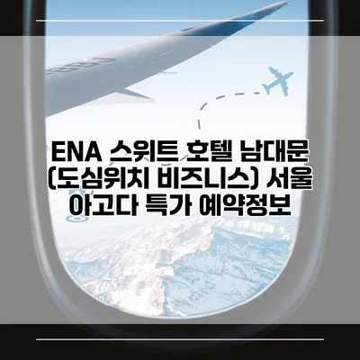 ENA 스위트 호텔 남대문 (도심위치 비즈니스) 서울 아고다 특가 예약정보