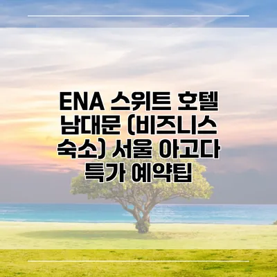 ENA 스위트 호텔 남대문 (비즈니스 숙소) 서울 아고다 특가 예약팁