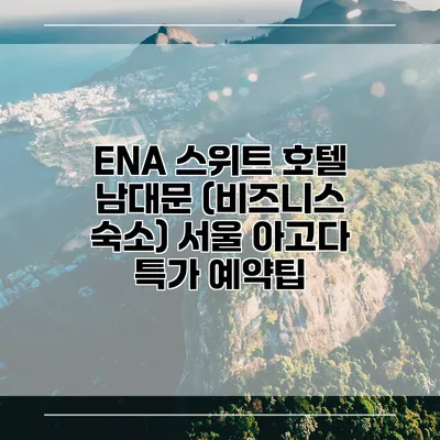 ENA 스위트 호텔 남대문 (비즈니스 숙소) 서울 아고다 특가 예약팁