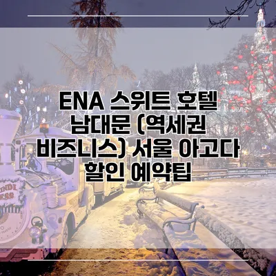 ENA 스위트 호텔 남대문 (역세권 비즈니스) 서울 아고다 할인 예약팁