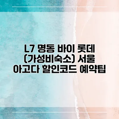 L7 명동 바이 롯데 (가성비숙소) 서울 아고다 할인코드 예약팁