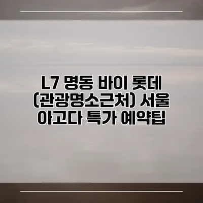 L7 명동 바이 롯데 (관광명소근처) 서울 아고다 특가 예약팁
