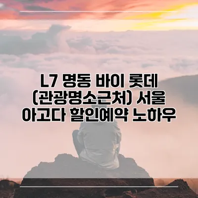 L7 명동 바이 롯데 (관광명소근처) 서울 아고다 할인예약 노하우