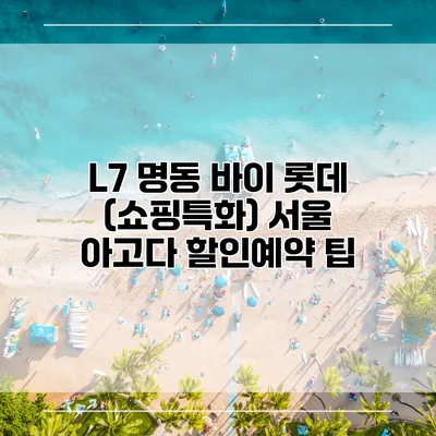 L7 명동 바이 롯데 (쇼핑특화) 서울 아고다 할인예약 팁
