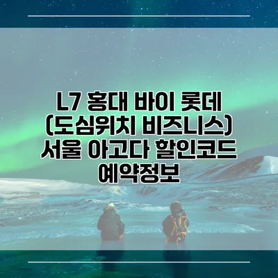 L7 홍대 바이 롯데 (도심위치 비즈니스) 서울 아고다 할인코드 예약정보