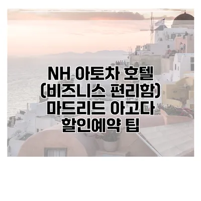 NH 아토차 호텔 (비즈니스 편리함) 마드리드 아고다 할인예약 팁