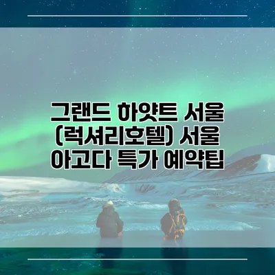 그랜드 하얏트 서울 (럭셔리호텔) 서울 아고다 특가 예약팁