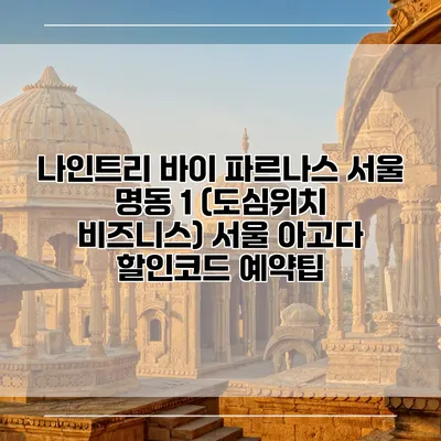 나인트리 바이 파르나스 서울 명동 1 (도심위치 비즈니스) 서울 아고다 할인코드 예약팁