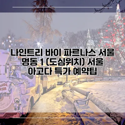 나인트리 바이 파르나스 서울 명동 1 (도심위치) 서울 아고다 특가 예약팁
