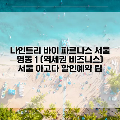 나인트리 바이 파르나스 서울 명동 1 (역세권 비즈니스) 서울 아고다 할인예약 팁