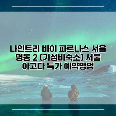 나인트리 바이 파르나스 서울 명동 2 (가성비숙소) 서울 아고다 특가 예약방법