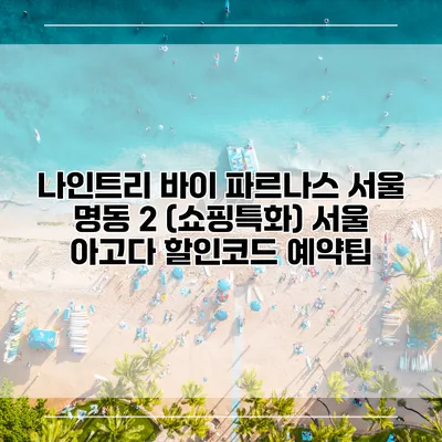 나인트리 바이 파르나스 서울 명동 2 (쇼핑특화) 서울 아고다 할인코드 예약팁