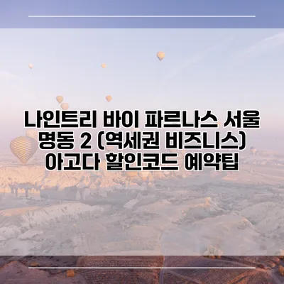 나인트리 바이 파르나스 서울 명동 2 (역세권 비즈니스) 아고다 할인코드 예약팁