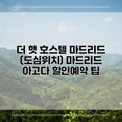 더 햇 호스텔 마드리드 (도심위치) 마드리드 아고다 할인예약 팁