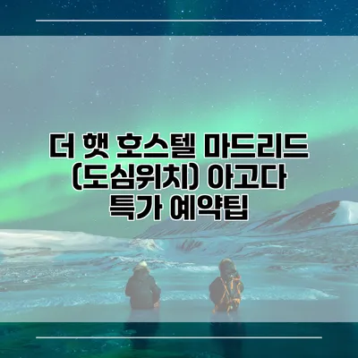 더 햇 호스텔 마드리드 (도심위치) 아고다 특가 예약팁