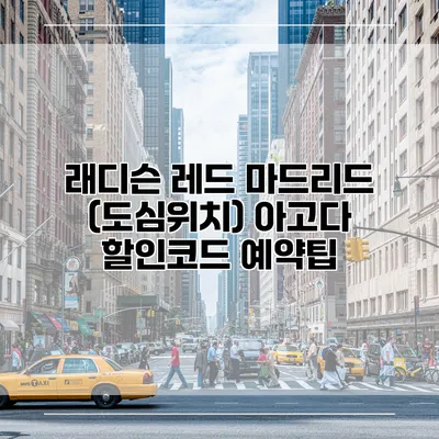 래디슨 레드 마드리드 (도심위치) 아고다 할인코드 예약팁