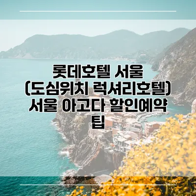 롯데호텔 서울 (도심위치 럭셔리호텔) 서울 아고다 할인예약 팁