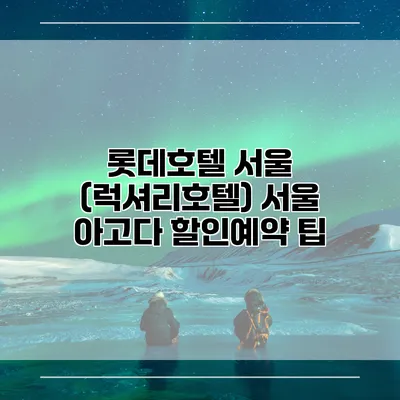 롯데호텔 서울 (럭셔리호텔) 서울 아고다 할인예약 팁
