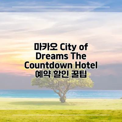 마카오 City of Dreams The Countdown Hotel 예약 할인 꿀팁