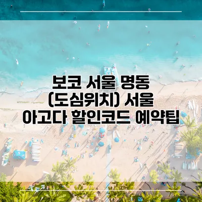 보코 서울 명동 (도심위치) 서울 아고다 할인코드 예약팁