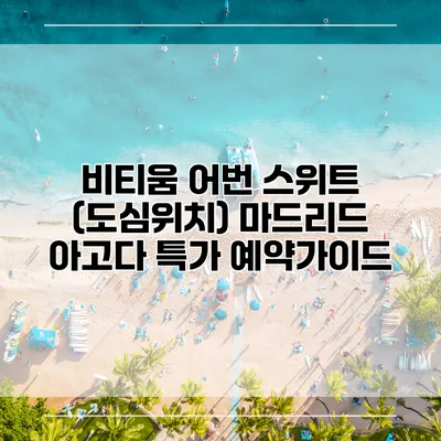 비티움 어번 스위트 (도심위치) 마드리드 아고다 특가 예약가이드