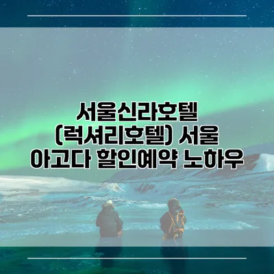 서울신라호텔 (럭셔리호텔) 서울 아고다 할인예약 노하우