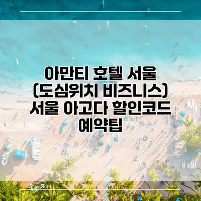 아만티 호텔 서울 (도심위치 비즈니스) 서울 아고다 할인코드 예약팁