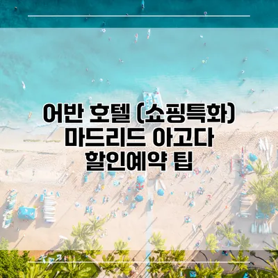 어반 호텔 (쇼핑특화) 마드리드 아고다 할인예약 팁