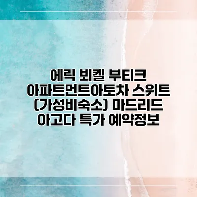 에릭 뵈켈 부티크 아파트먼트아토차 스위트 (가성비숙소) 마드리드 아고다 특가 예약정보
