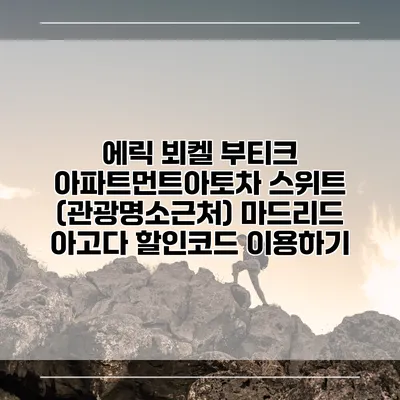 에릭 뵈켈 부티크 아파트먼트아토차 스위트 (관광명소근처) 마드리드 아고다 할인코드 이용하기