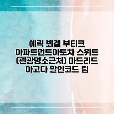 에릭 뵈켈 부티크 아파트먼트아토차 스위트 (관광명소근처) 마드리드 아고다 할인코드 팁