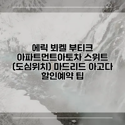에릭 뵈켈 부티크 아파트먼트아토차 스위트 (도심위치) 마드리드 아고다 할인예약 팁