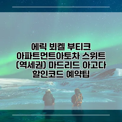 에릭 뵈켈 부티크 아파트먼트아토차 스위트 (역세권) 마드리드 아고다 할인코드 예약팁