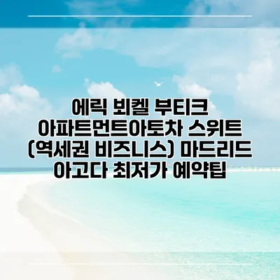 에릭 뵈켈 부티크 아파트먼트아토차 스위트 (역세권 비즈니스) 마드리드 아고다 최저가 예약팁