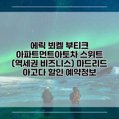 에릭 뵈켈 부티크 아파트먼트아토차 스위트 (역세권 비즈니스) 마드리드 아고다 할인 예약정보