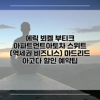 에릭 뵈켈 부티크 아파트먼트아토차 스위트 (역세권 비즈니스) 마드리드 아고다 할인 예약팁
