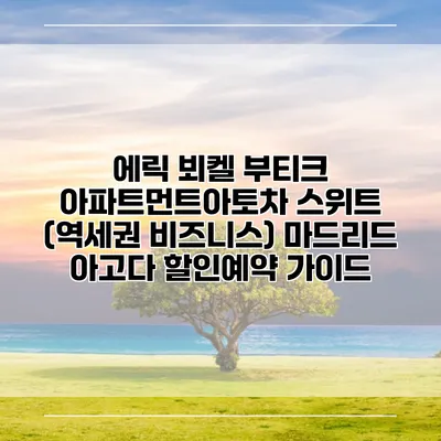 에릭 뵈켈 부티크 아파트먼트아토차 스위트 (역세권 비즈니스) 마드리드 아고다 할인예약 가이드