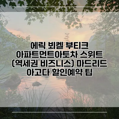 에릭 뵈켈 부티크 아파트먼트아토차 스위트 (역세권 비즈니스) 마드리드 아고다 할인예약 팁