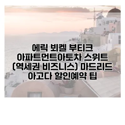 에릭 뵈켈 부티크 아파트먼트아토차 스위트 (역세권 비즈니스) 마드리드 아고다 할인예약 팁