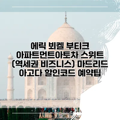에릭 뵈켈 부티크 아파트먼트아토차 스위트 (역세권 비즈니스) 마드리드 아고다 할인코드 예약팁