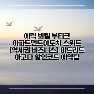 에릭 뵈켈 부티크 아파트먼트아토차 스위트 (역세권 비즈니스) 마드리드 아고다 할인코드 예약팁