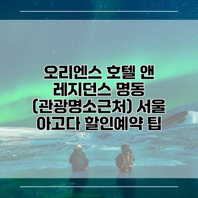 오리엔스 호텔 앤 레지던스 명동 (관광명소근처) 서울 아고다 할인예약 팁
