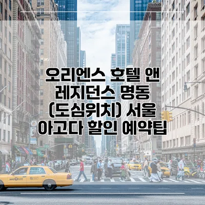 오리엔스 호텔 앤 레지던스 명동 (도심위치) 서울 아고다 할인 예약팁