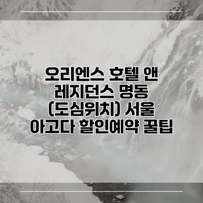 오리엔스 호텔 앤 레지던스 명동 (도심위치) 서울 아고다 할인예약 꿀팁