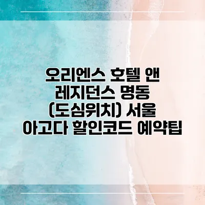 오리엔스 호텔 앤 레지던스 명동 (도심위치) 서울 아고다 할인코드 예약팁