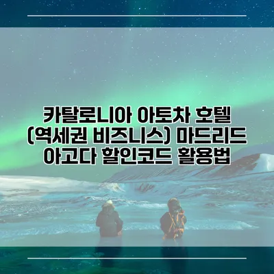 카탈로니아 아토차 호텔 (역세권 비즈니스) 마드리드 아고다 할인코드 활용법