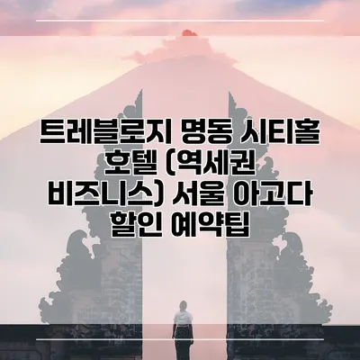 트레블로지 명동 시티홀 호텔 (역세권 비즈니스) 서울 아고다 할인 예약팁