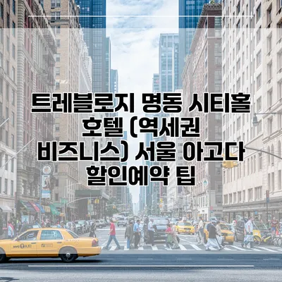트레블로지 명동 시티홀 호텔 (역세권 비즈니스) 서울 아고다 할인예약 팁
