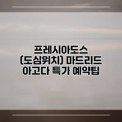 프레시아도스 (도심위치) 마드리드 아고다 특가 예약팁
